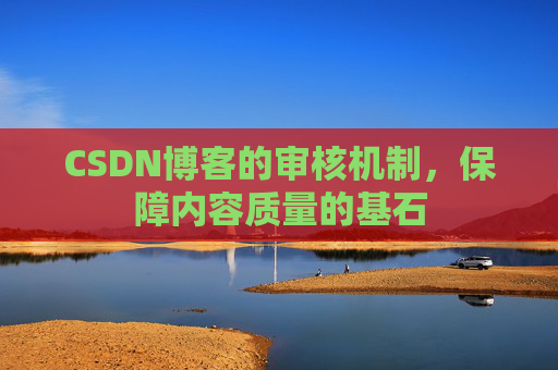 CSDN博客的审核机制，保障内容质量的基石